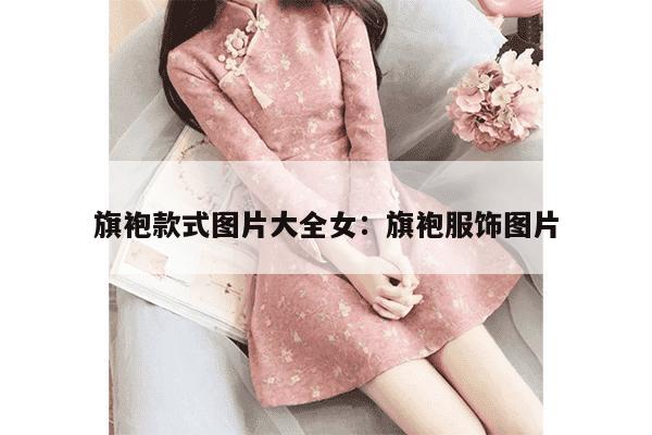 旗袍款式图片大全女：旗袍服饰图片