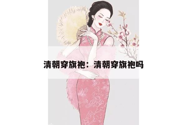 清朝穿旗袍：清朝穿旗袍吗