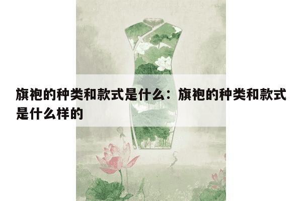 旗袍的种类和款式是什么：旗袍的种类和款式是什么样的