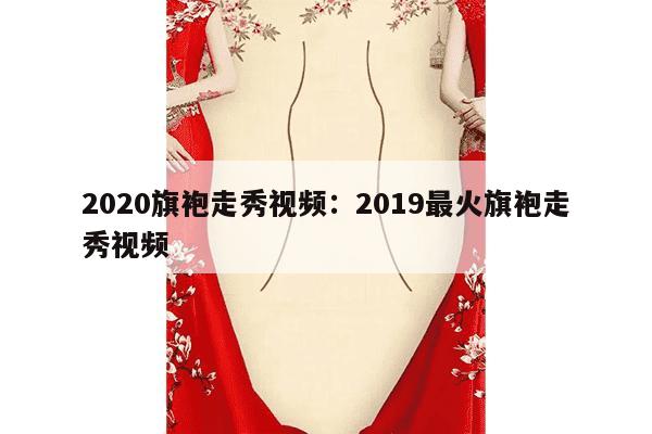 2020旗袍走秀视频：2019最火旗袍走秀视频