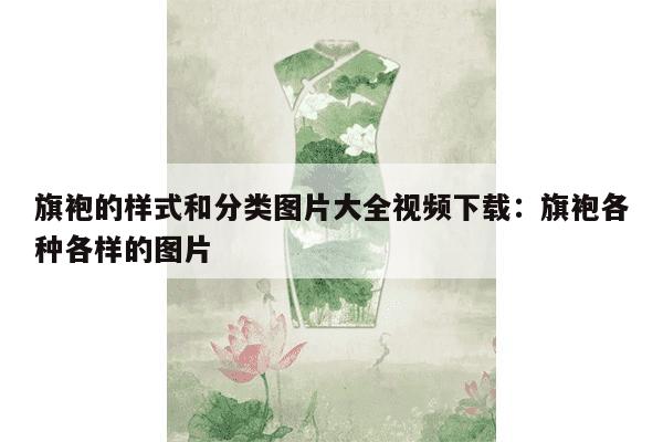 旗袍的样式和分类图片大全视频下载：旗袍各种各样的图片