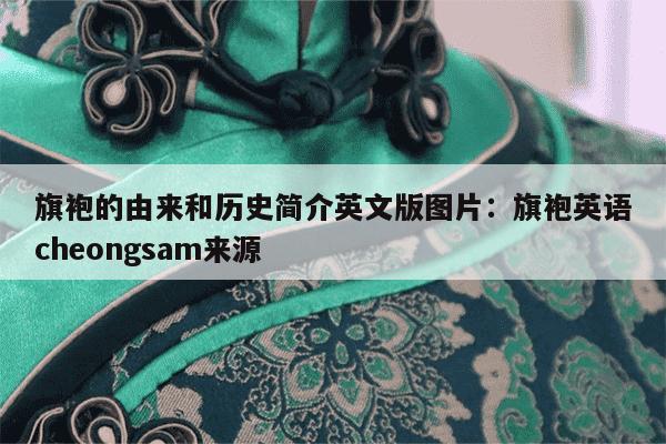 旗袍的由来和历史简介英文版图片：旗袍英语cheongsam来源