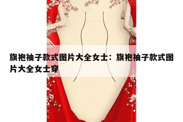 旗袍袖子款式图片大全女士：旗袍袖子款式图片大全女士穿