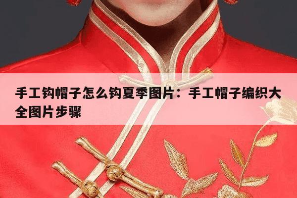 手工钩帽子怎么钩夏季图片：手工帽子编织大全图片步骤