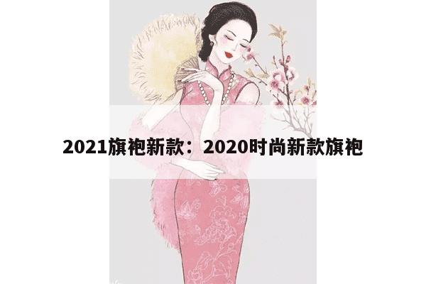 2021旗袍新款：2020时尚新款旗袍