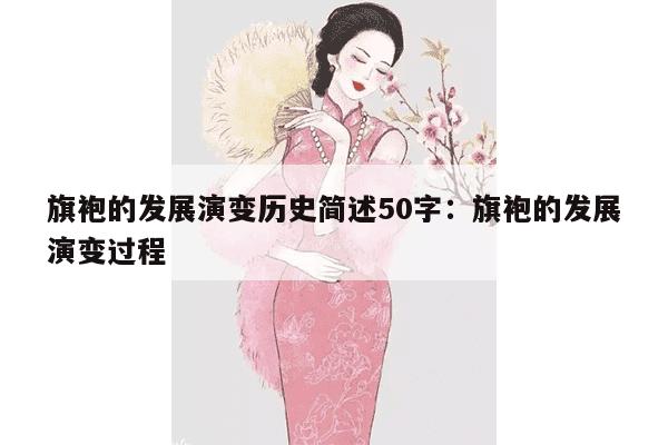 旗袍的发展演变历史简述50字：旗袍的发展演变过程