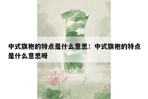 中式旗袍的特点是什么意思：中式旗袍的特点是什么意思呀