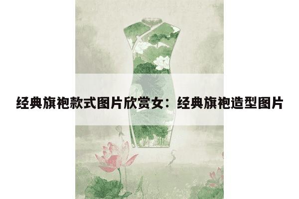 经典旗袍款式图片欣赏女：经典旗袍造型图片