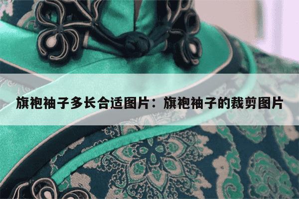 旗袍袖子多长合适图片：旗袍袖子的裁剪图片