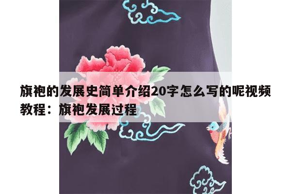 旗袍的发展史简单介绍20字怎么写的呢视频教程：旗袍发展过程