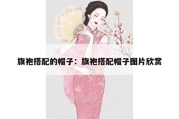 旗袍搭配的帽子：旗袍搭配帽子图片欣赏