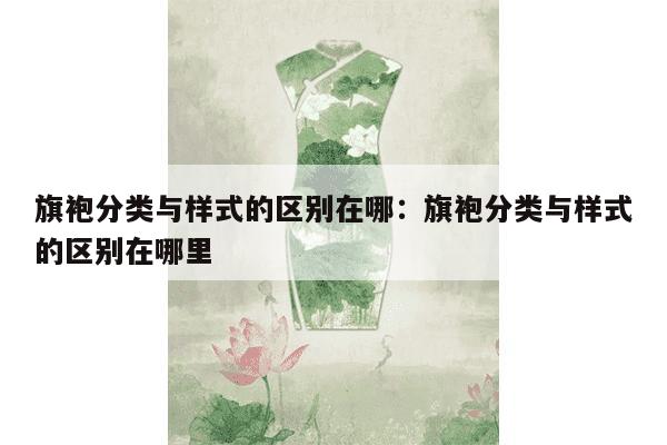 旗袍分类与样式的区别在哪：旗袍分类与样式的区别在哪里