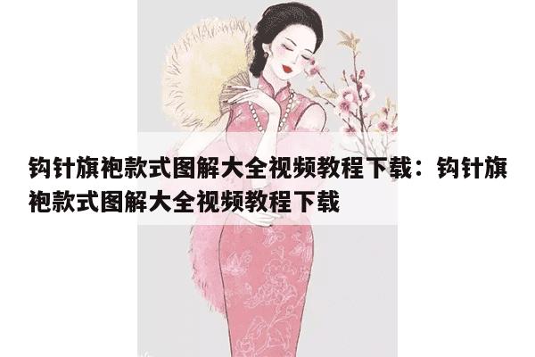 钩针旗袍款式图解大全视频教程下载：钩针旗袍款式图解大全视频教程下载