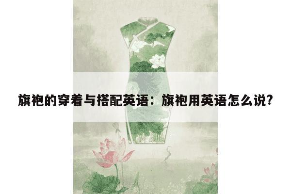 旗袍的穿着与搭配英语：旗袍用英语怎么说?