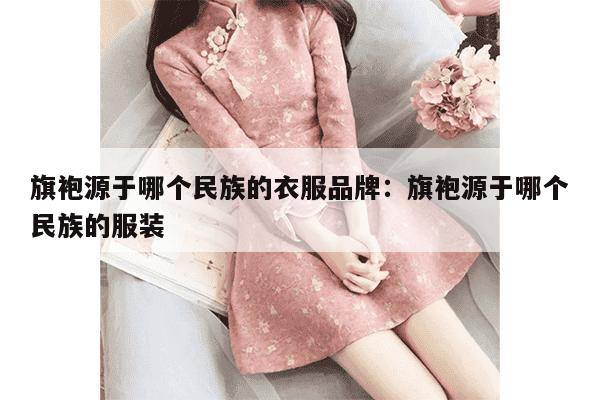 旗袍源于哪个民族的衣服品牌：旗袍源于哪个民族的服装