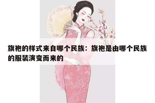 旗袍的样式来自哪个民族：旗袍是由哪个民族的服装演变而来的