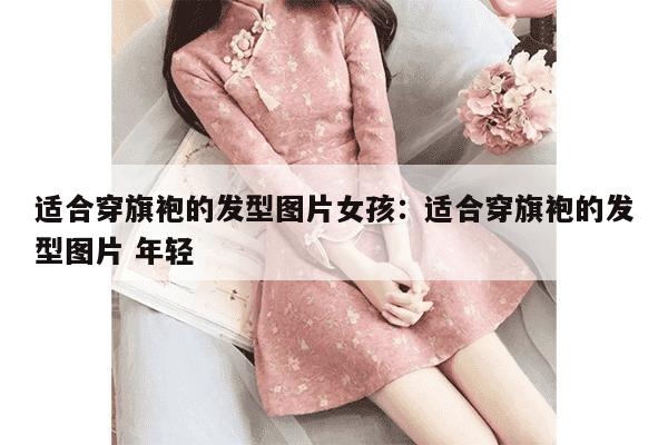 适合穿旗袍的发型图片女孩：适合穿旗袍的发型图片 年轻