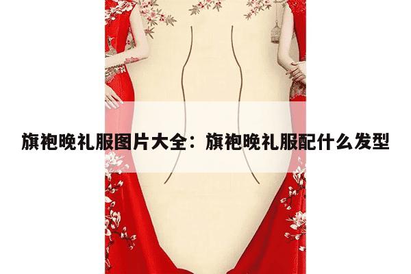 旗袍晚礼服图片大全：旗袍晚礼服配什么发型