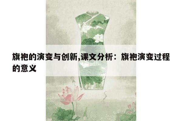 旗袍的演变与创新,课文分析：旗袍演变过程的意义