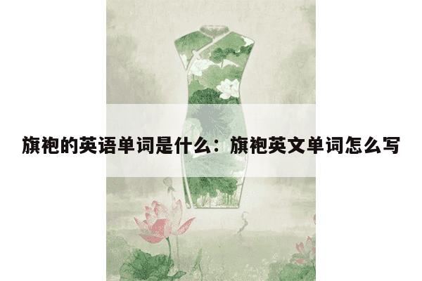 旗袍的英语单词是什么：旗袍英文单词怎么写