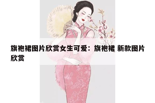 旗袍裙图片欣赏女生可爱：旗袍裙 新款图片欣赏