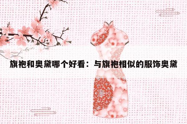 旗袍和奥黛哪个好看：与旗袍相似的服饰奥黛