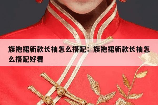 旗袍裙新款长袖怎么搭配：旗袍裙新款长袖怎么搭配好看