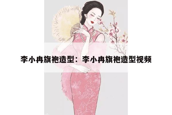 李小冉旗袍造型：李小冉旗袍造型视频