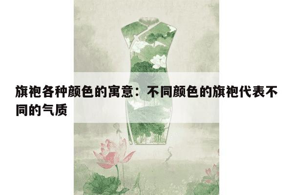 旗袍各种颜色的寓意：不同颜色的旗袍代表不同的气质