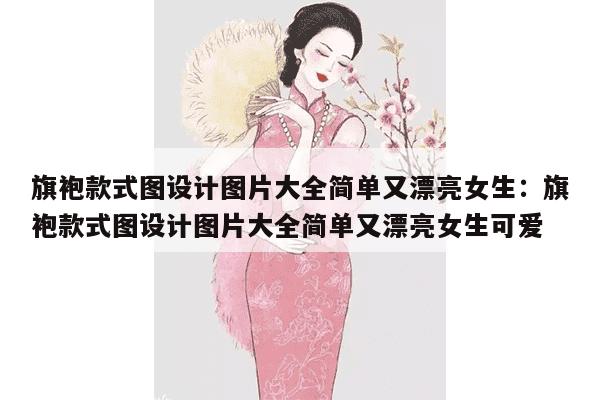 旗袍款式图设计图片大全简单又漂亮女生：旗袍款式图设计图片大全简单又漂亮女生可爱