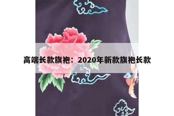 高端长款旗袍：2020年新款旗袍长款