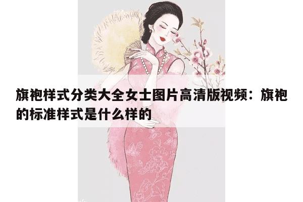 旗袍样式分类大全女士图片高清版视频：旗袍的标准样式是什么样的