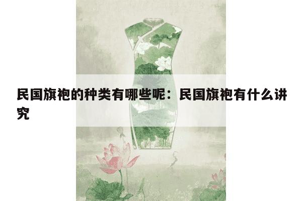 民国旗袍的种类有哪些呢：民国旗袍有什么讲究