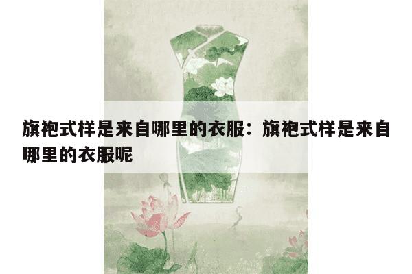 旗袍式样是来自哪里的衣服：旗袍式样是来自哪里的衣服呢