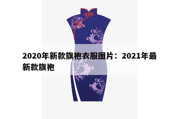 2020年新款旗袍衣服图片：2021年最新款旗袍