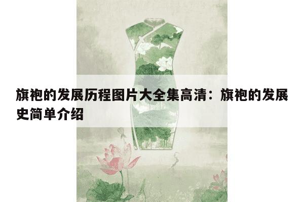 旗袍的发展历程图片大全集高清：旗袍的发展史简单介绍