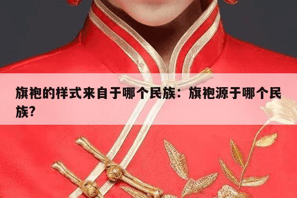 旗袍的样式来自于哪个民族：旗袍源于哪个民族?