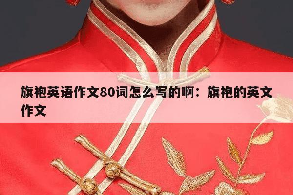 旗袍英语作文80词怎么写的啊：旗袍的英文作文