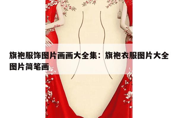 旗袍服饰图片画画大全集：旗袍衣服图片大全图片简笔画