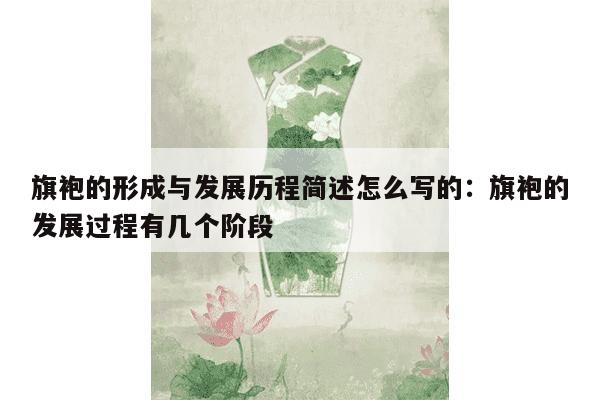 旗袍的形成与发展历程简述怎么写的：旗袍的发展过程有几个阶段