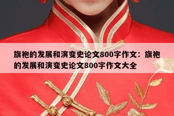 旗袍的发展和演变史论文800字作文：旗袍的发展和演变史论文800字作文大全