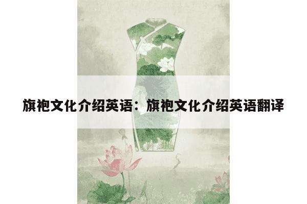 旗袍文化介绍英语：旗袍文化介绍英语翻译