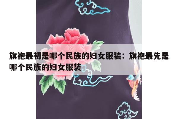 旗袍最初是哪个民族的妇女服装：旗袍最先是哪个民族的妇女服装