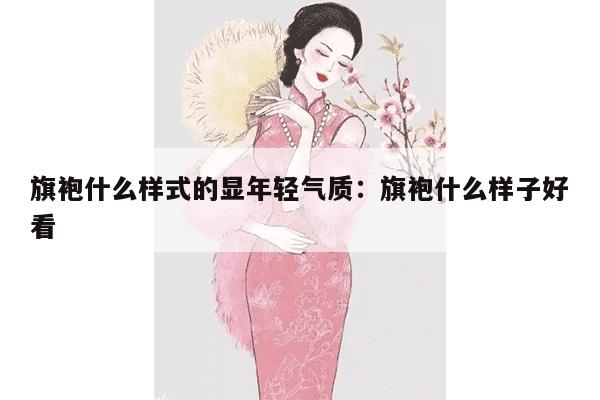 旗袍什么样式的显年轻气质：旗袍什么样子好看