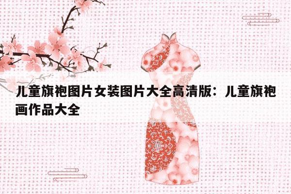 儿童旗袍图片女装图片大全高清版：儿童旗袍画作品大全