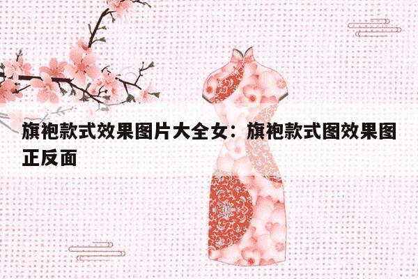 旗袍款式效果图片大全女：旗袍款式图效果图正反面