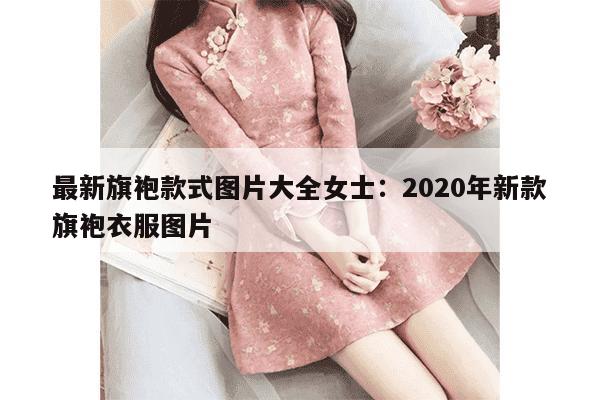 最新旗袍款式图片大全女士：2020年新款旗袍衣服图片