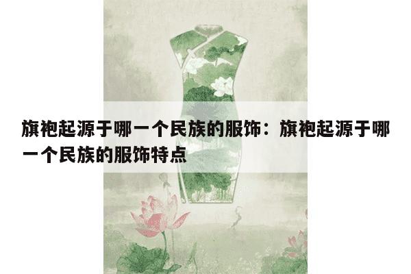 旗袍起源于哪一个民族的服饰：旗袍起源于哪一个民族的服饰特点