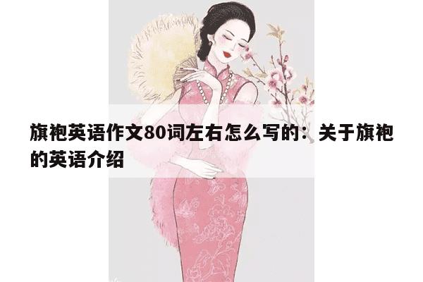 旗袍英语作文80词左右怎么写的：关于旗袍的英语介绍