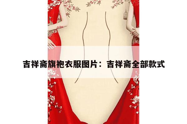 吉祥斋旗袍衣服图片：吉祥斋全部款式